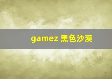 gamez 黑色沙漠